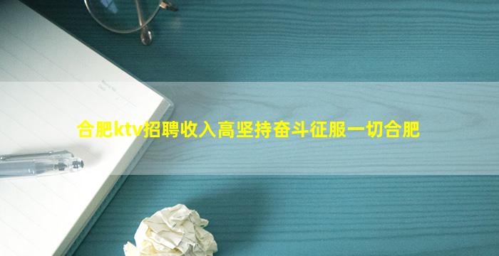 合肥ktv招聘收入高坚持奋斗征服一切合肥